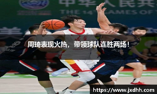 周琦表现火热，带领球队连胜两场！