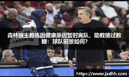 森林狼主教练因健康原因暂时离队，助教接过教鞭：球队前景如何？