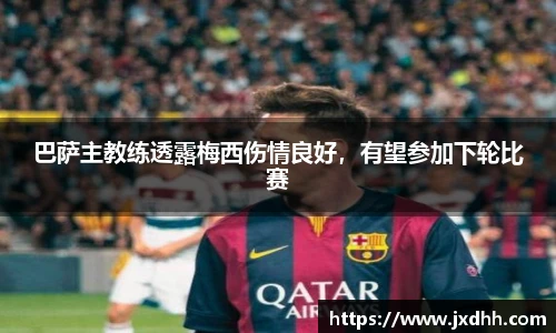 巴萨主教练透露梅西伤情良好，有望参加下轮比赛