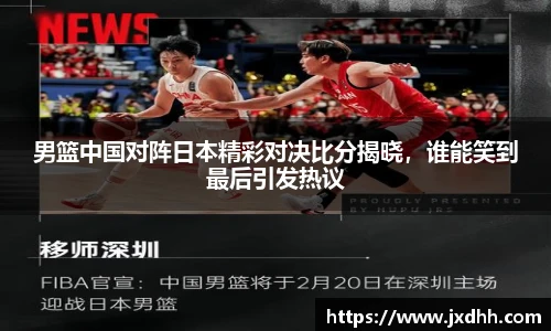 男篮中国对阵日本精彩对决比分揭晓，谁能笑到最后引发热议