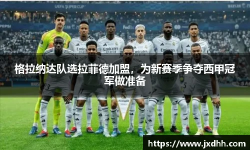 格拉纳达队选拉菲德加盟，为新赛季争夺西甲冠军做准备