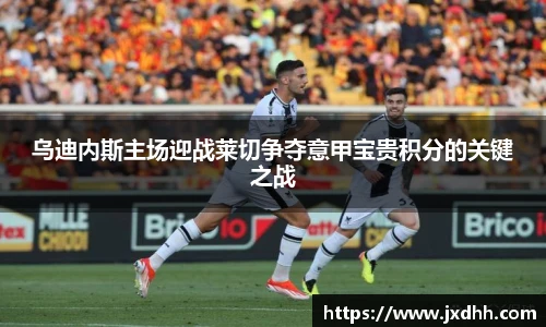 乌迪内斯主场迎战莱切争夺意甲宝贵积分的关键之战