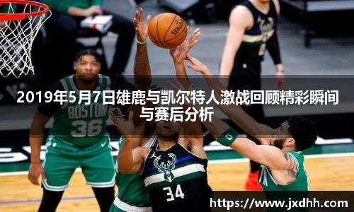 2019年5月7日雄鹿与凯尔特人激战回顾精彩瞬间与赛后分析